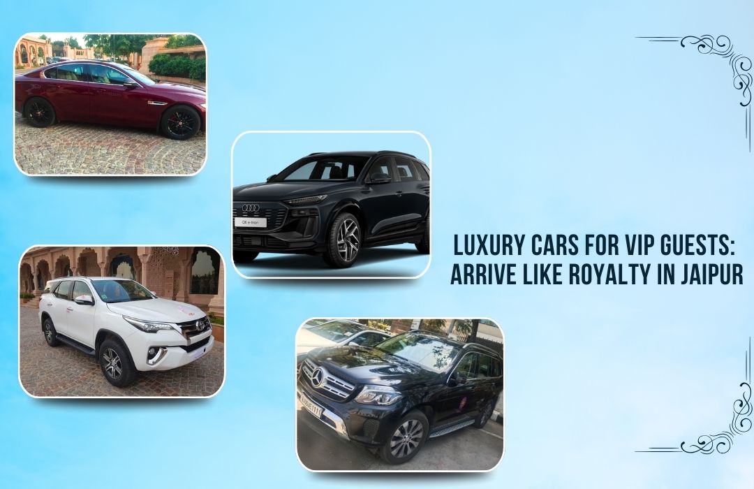 Luxury Cars for VIP Guests: Arrive Like Royalty in Jaipur